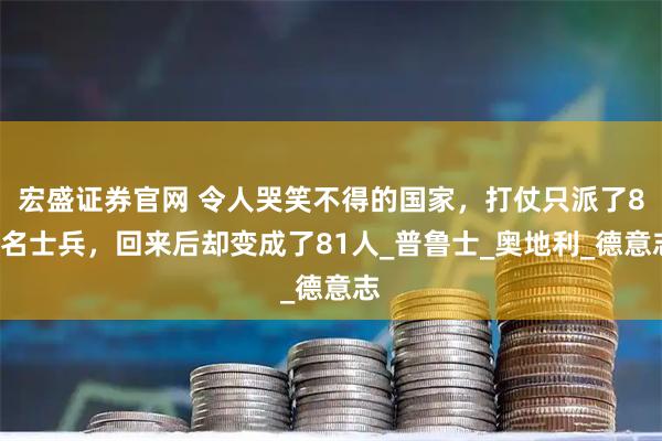 宏盛证券官网 令人哭笑不得的国家，打仗只派了80名士兵，回来后却变成了81人_普鲁士_奥地利_德意志