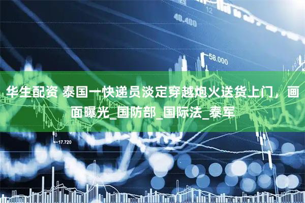 华生配资 泰国一快递员淡定穿越炮火送货上门，画面曝光_国防部_国际法_泰军