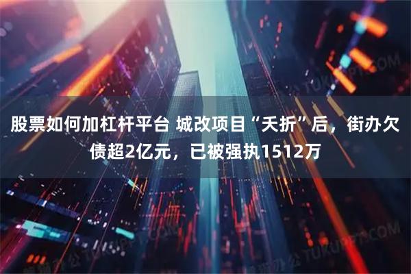 股票如何加杠杆平台 城改项目“夭折”后，街办欠债超2亿元，已被强执1512万