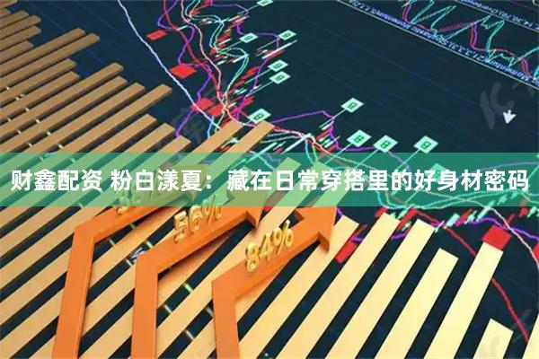 财鑫配资 粉白漾夏：藏在日常穿搭里的好身材密码