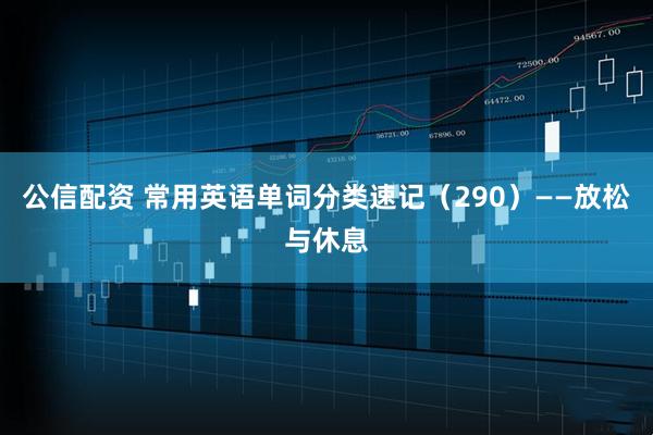 公信配资 常用英语单词分类速记（290）——放松与休息