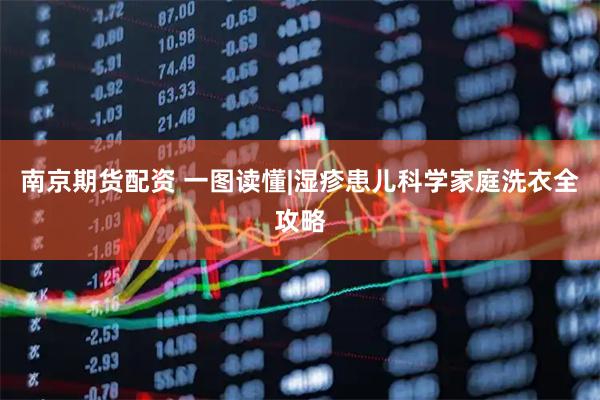 南京期货配资 一图读懂|湿疹患儿科学家庭洗衣全攻略