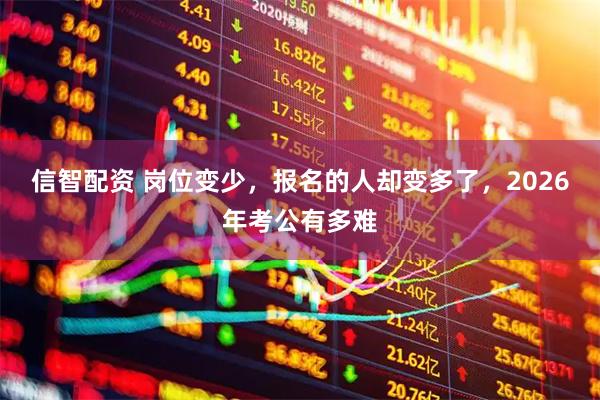 信智配资 岗位变少，报名的人却变多了，2026年考公有多难