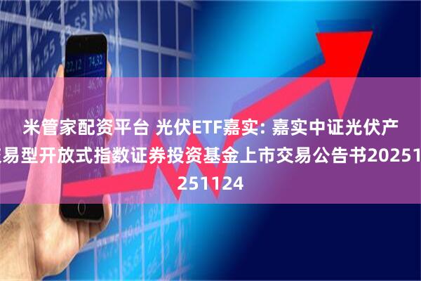 米管家配资平台 光伏ETF嘉实: 嘉实中证光伏产业交易型开放式指数证券投资基金上市交易公告书20251124