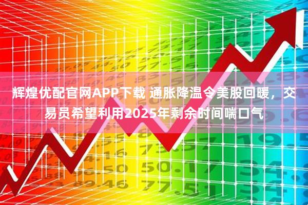 辉煌优配官网APP下载 通胀降温令美股回暖，交易员希望利用2025年剩余时间喘口气