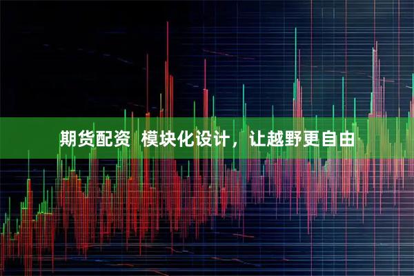 期货配资  模块化设计，让越野更自由