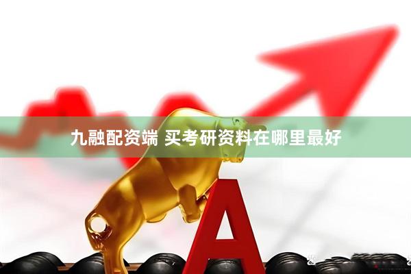 九融配资端 买考研资料在哪里最好