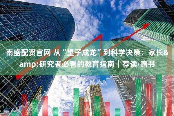 南盛配资官网 从“望子成龙”到科学决策：家长&研究者必看的教育指南｜荐读·赠书