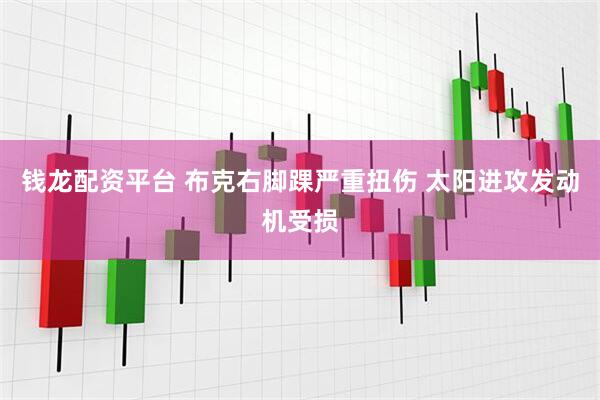 钱龙配资平台 布克右脚踝严重扭伤 太阳进攻发动机受损