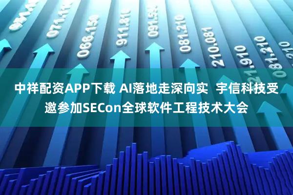中祥配资APP下载 AI落地走深向实  宇信科技受邀参加SECon全球软件工程技术大会