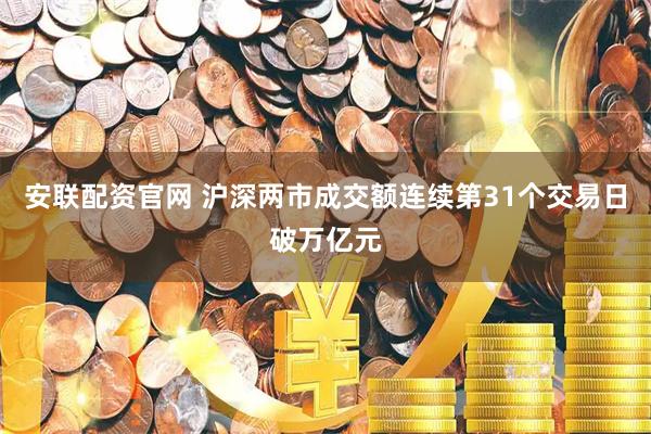 安联配资官网 沪深两市成交额连续第31个交易日破万亿元