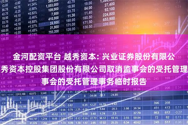 金河配资平台 越秀资本: 兴业证券股份有限公司关于广州越秀资本控股集团股份有限公司取消监事会的受托管理事务临时报告
