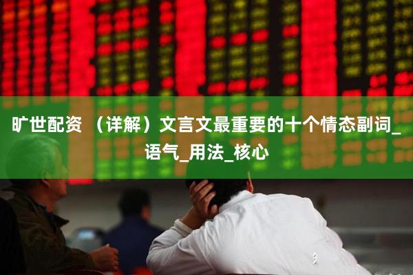 旷世配资 （详解）文言文最重要的十个情态副词_语气_用法_核心
