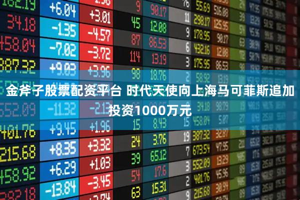 金斧子股票配资平台 时代天使向上海马可菲斯追加投资1000万元