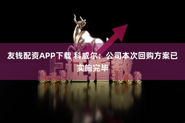 友钱配资APP下载 科威尔：公司本次回购方案已实施完毕