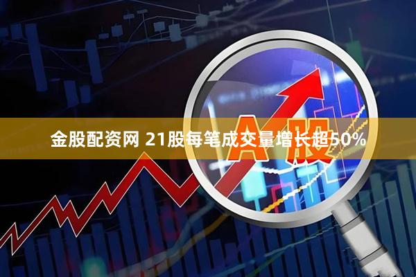 金股配资网 21股每笔成交量增长超50%