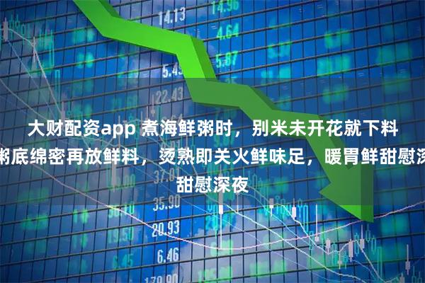 大财配资app 煮海鲜粥时，别米未开花就下料，粥底绵密再放鲜料，烫熟即关火鲜味足，暖胃鲜甜慰深夜