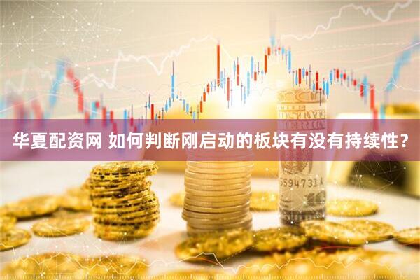 华夏配资网 如何判断刚启动的板块有没有持续性？
